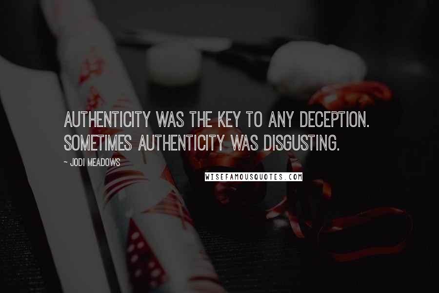 Jodi Meadows Quotes: Authenticity was the key to any deception.  Sometimes authenticity was disgusting.