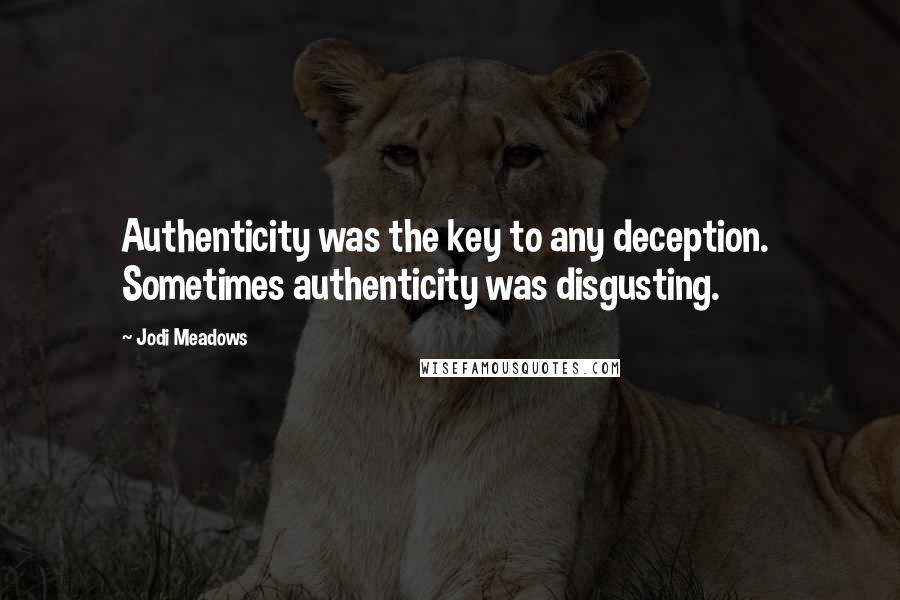Jodi Meadows Quotes: Authenticity was the key to any deception.  Sometimes authenticity was disgusting.