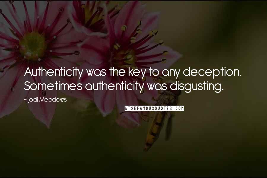 Jodi Meadows Quotes: Authenticity was the key to any deception.  Sometimes authenticity was disgusting.