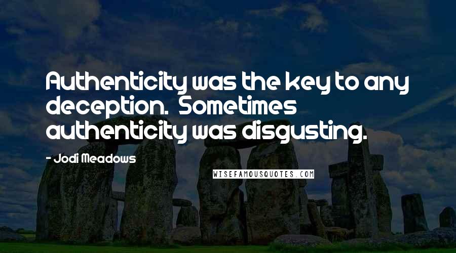 Jodi Meadows Quotes: Authenticity was the key to any deception.  Sometimes authenticity was disgusting.