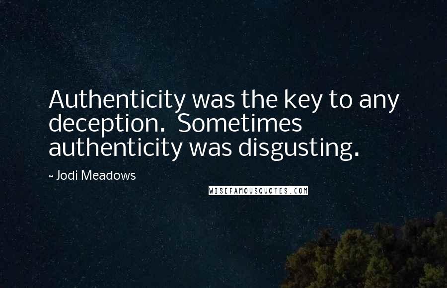 Jodi Meadows Quotes: Authenticity was the key to any deception.  Sometimes authenticity was disgusting.
