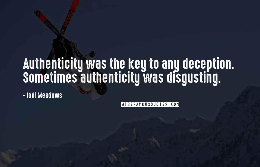 Jodi Meadows Quotes: Authenticity was the key to any deception.  Sometimes authenticity was disgusting.