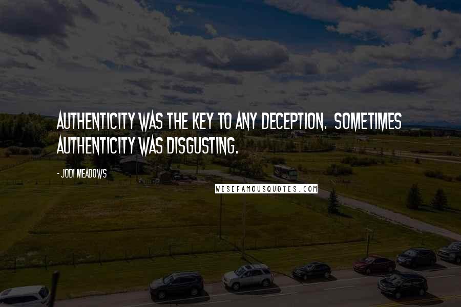 Jodi Meadows Quotes: Authenticity was the key to any deception.  Sometimes authenticity was disgusting.