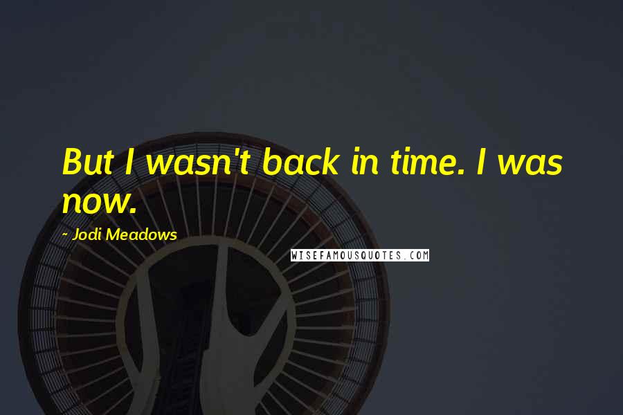 Jodi Meadows Quotes: But I wasn't back in time. I was now.