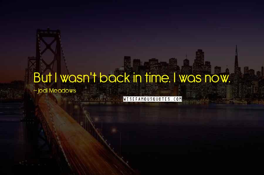 Jodi Meadows Quotes: But I wasn't back in time. I was now.