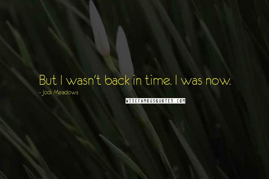 Jodi Meadows Quotes: But I wasn't back in time. I was now.