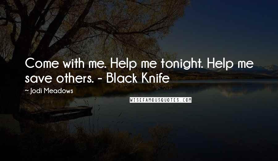 Jodi Meadows Quotes: Come with me. Help me tonight. Help me save others. - Black Knife