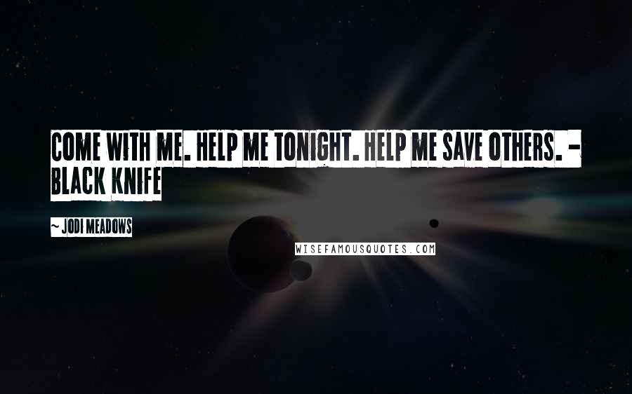 Jodi Meadows Quotes: Come with me. Help me tonight. Help me save others. - Black Knife