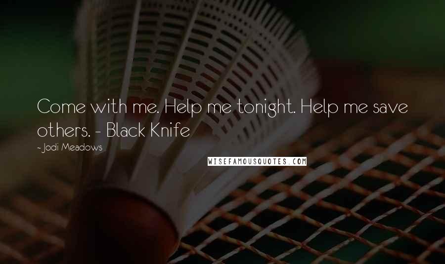 Jodi Meadows Quotes: Come with me. Help me tonight. Help me save others. - Black Knife