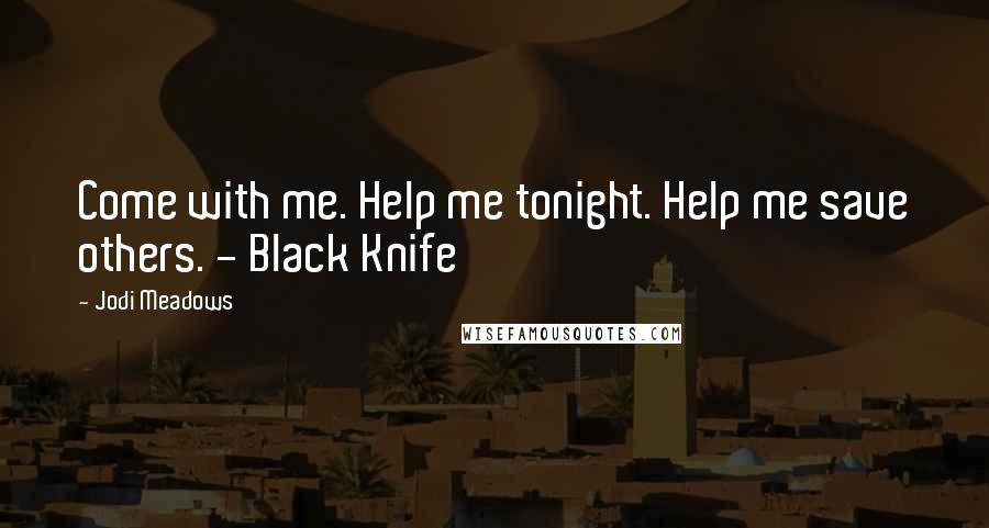 Jodi Meadows Quotes: Come with me. Help me tonight. Help me save others. - Black Knife