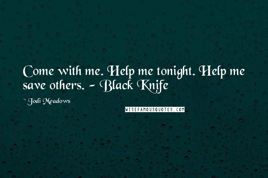 Jodi Meadows Quotes: Come with me. Help me tonight. Help me save others. - Black Knife