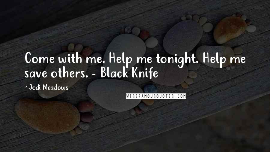 Jodi Meadows Quotes: Come with me. Help me tonight. Help me save others. - Black Knife