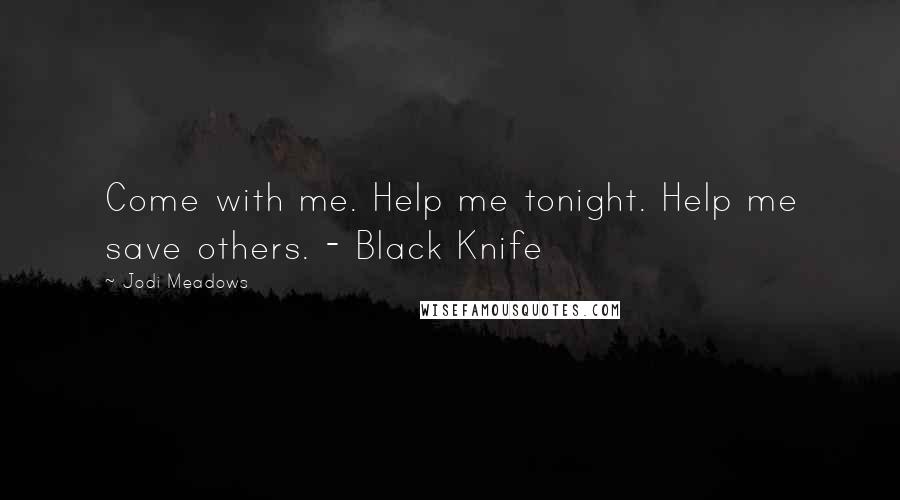 Jodi Meadows Quotes: Come with me. Help me tonight. Help me save others. - Black Knife