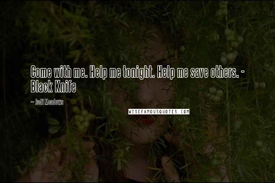 Jodi Meadows Quotes: Come with me. Help me tonight. Help me save others. - Black Knife