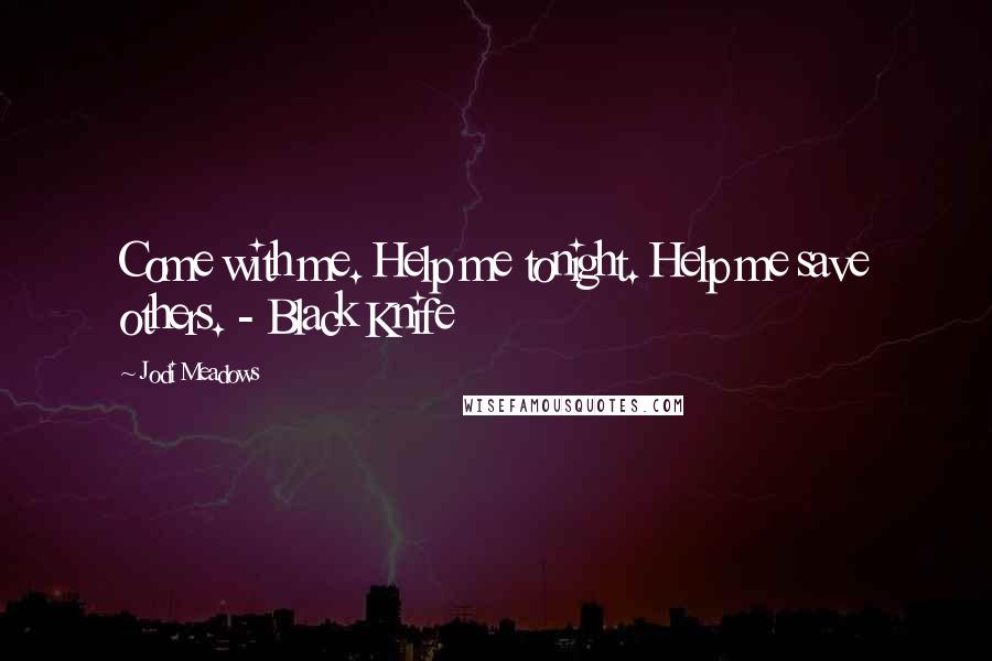Jodi Meadows Quotes: Come with me. Help me tonight. Help me save others. - Black Knife