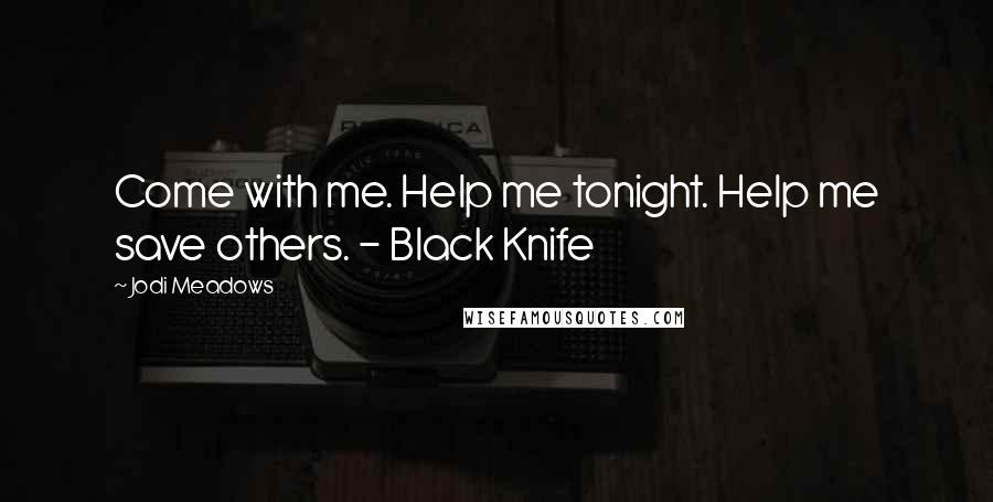 Jodi Meadows Quotes: Come with me. Help me tonight. Help me save others. - Black Knife