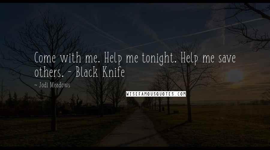 Jodi Meadows Quotes: Come with me. Help me tonight. Help me save others. - Black Knife