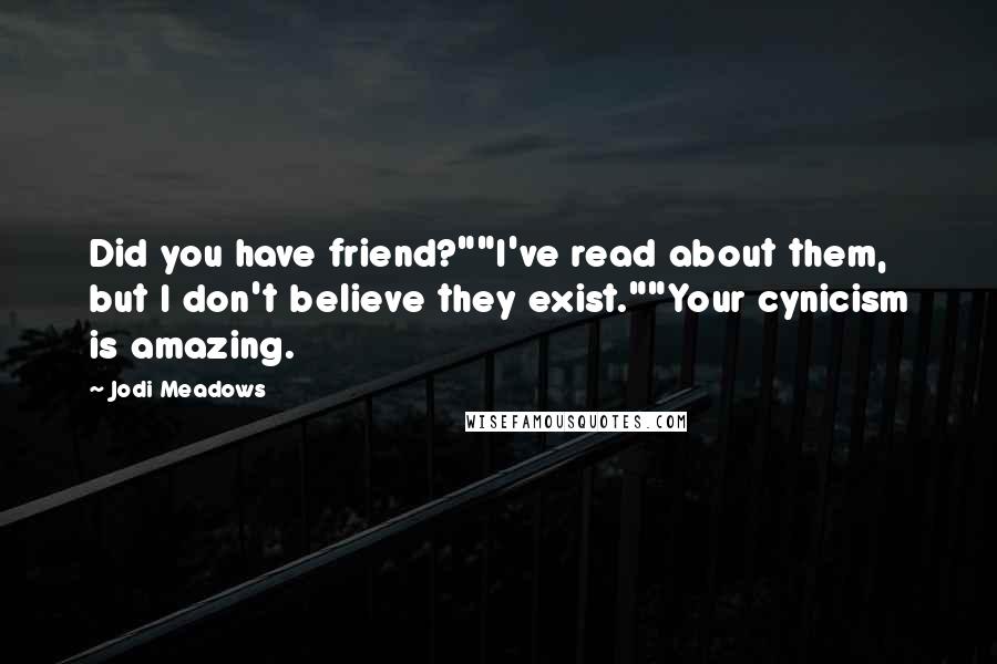 Jodi Meadows Quotes: Did you have friend?""I've read about them, but I don't believe they exist.""Your cynicism is amazing.