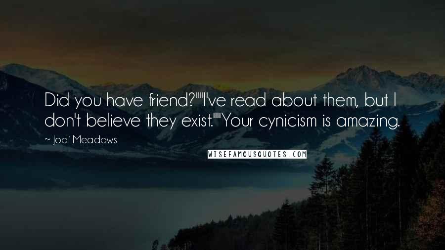 Jodi Meadows Quotes: Did you have friend?""I've read about them, but I don't believe they exist.""Your cynicism is amazing.