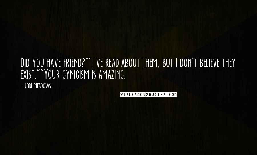 Jodi Meadows Quotes: Did you have friend?""I've read about them, but I don't believe they exist.""Your cynicism is amazing.