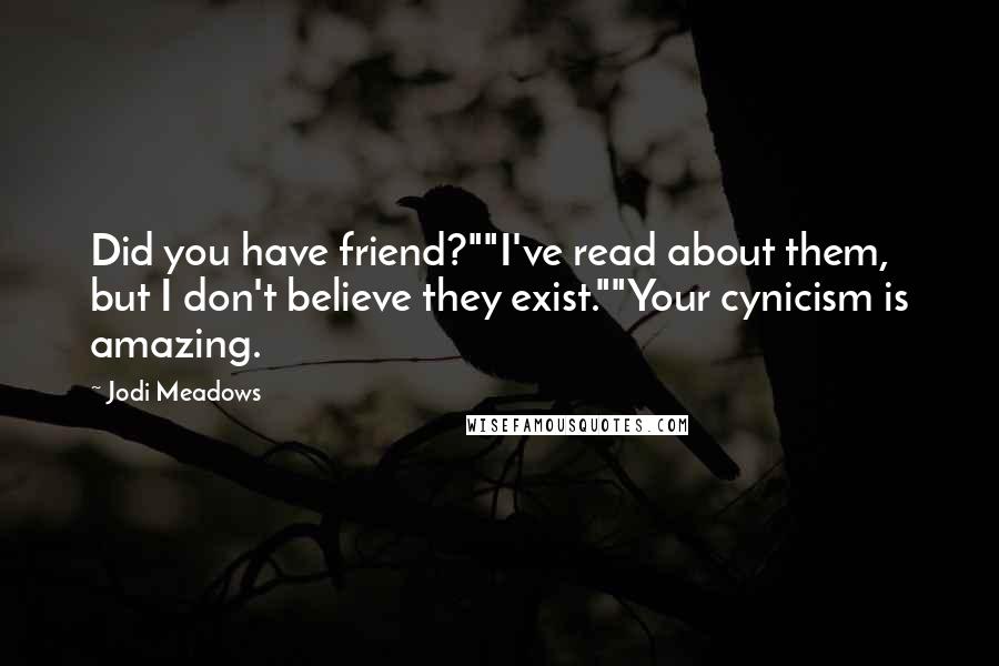 Jodi Meadows Quotes: Did you have friend?""I've read about them, but I don't believe they exist.""Your cynicism is amazing.