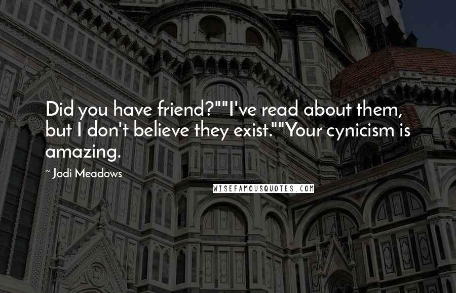 Jodi Meadows Quotes: Did you have friend?""I've read about them, but I don't believe they exist.""Your cynicism is amazing.