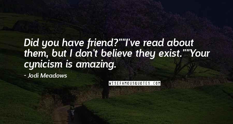 Jodi Meadows Quotes: Did you have friend?""I've read about them, but I don't believe they exist.""Your cynicism is amazing.