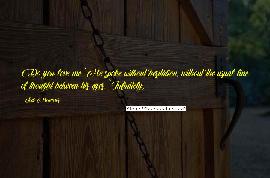 Jodi Meadows Quotes: Do you love me?"He spoke without hesitation, without the usual line of thought between his eyes. "Infinitely.