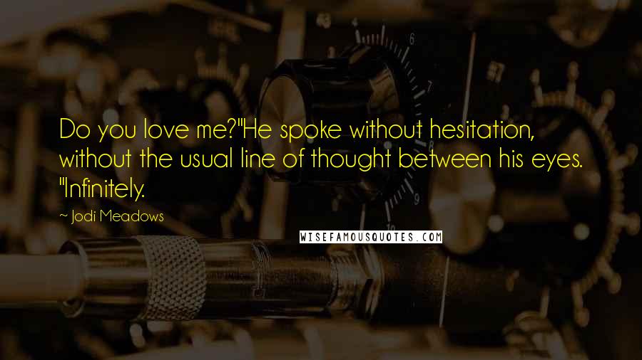 Jodi Meadows Quotes: Do you love me?"He spoke without hesitation, without the usual line of thought between his eyes. "Infinitely.