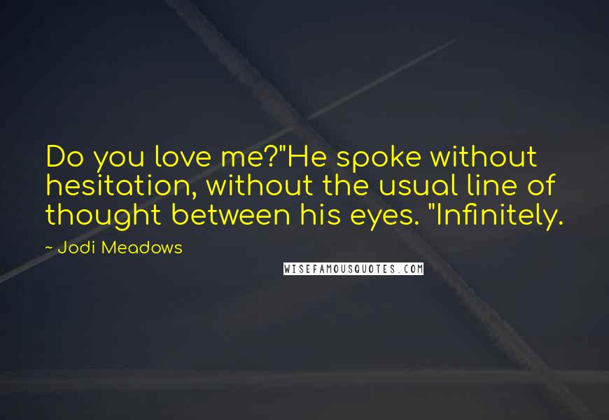 Jodi Meadows Quotes: Do you love me?"He spoke without hesitation, without the usual line of thought between his eyes. "Infinitely.