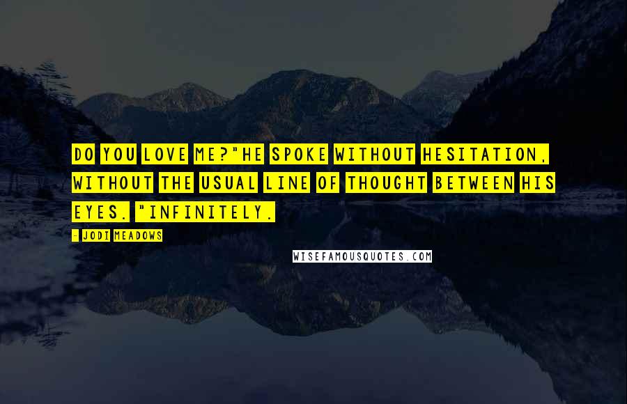 Jodi Meadows Quotes: Do you love me?"He spoke without hesitation, without the usual line of thought between his eyes. "Infinitely.