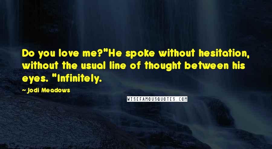 Jodi Meadows Quotes: Do you love me?"He spoke without hesitation, without the usual line of thought between his eyes. "Infinitely.