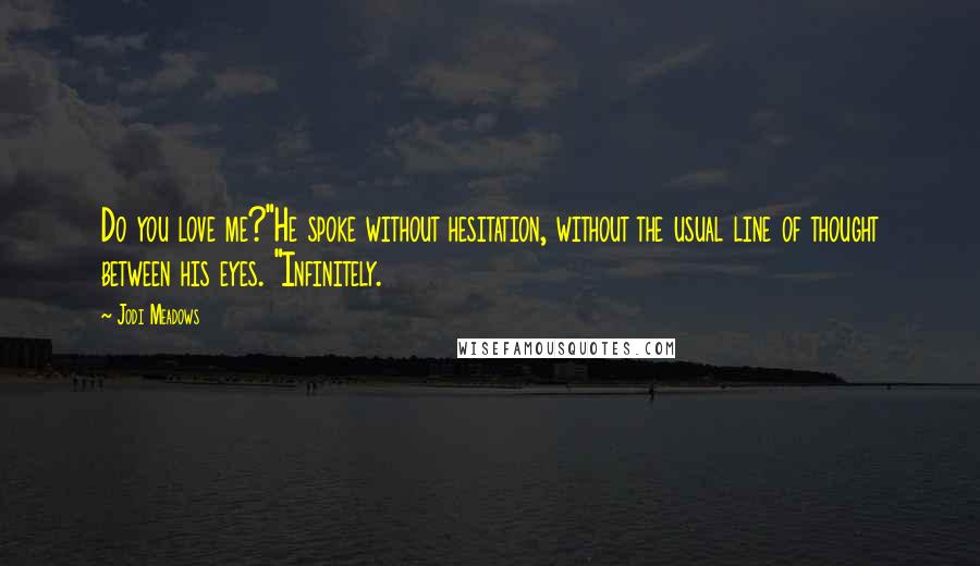 Jodi Meadows Quotes: Do you love me?"He spoke without hesitation, without the usual line of thought between his eyes. "Infinitely.