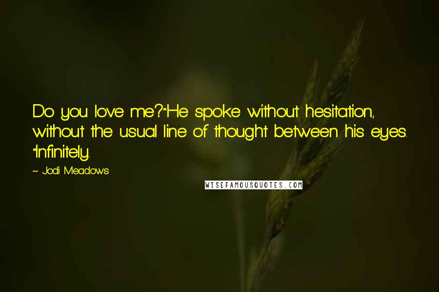 Jodi Meadows Quotes: Do you love me?"He spoke without hesitation, without the usual line of thought between his eyes. "Infinitely.