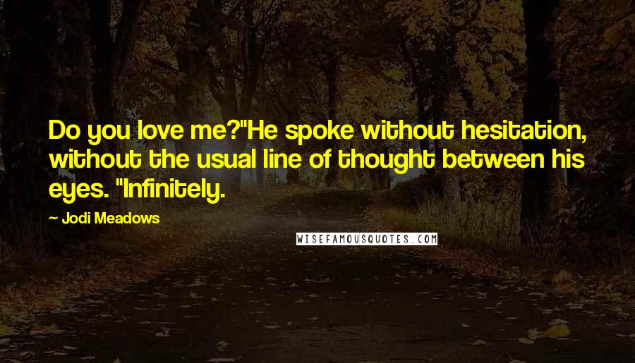 Jodi Meadows Quotes: Do you love me?"He spoke without hesitation, without the usual line of thought between his eyes. "Infinitely.