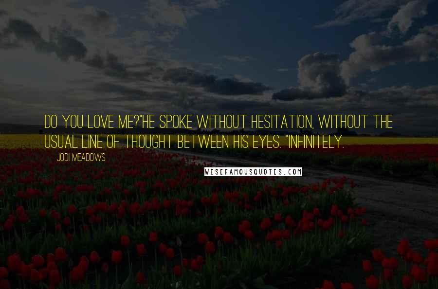 Jodi Meadows Quotes: Do you love me?"He spoke without hesitation, without the usual line of thought between his eyes. "Infinitely.