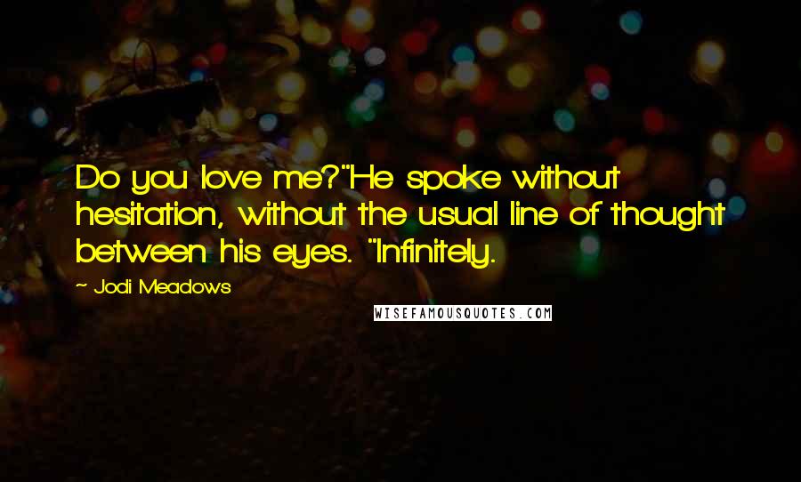 Jodi Meadows Quotes: Do you love me?"He spoke without hesitation, without the usual line of thought between his eyes. "Infinitely.