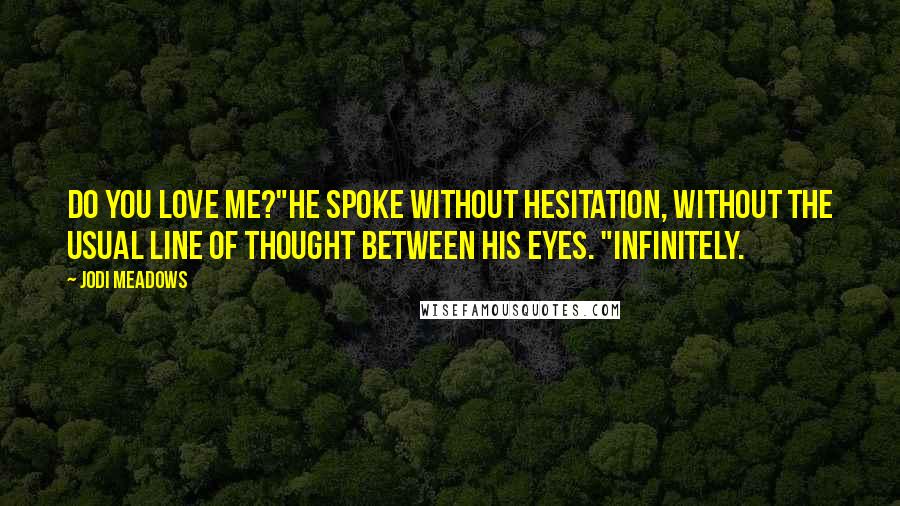 Jodi Meadows Quotes: Do you love me?"He spoke without hesitation, without the usual line of thought between his eyes. "Infinitely.