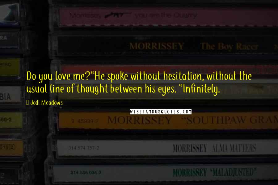 Jodi Meadows Quotes: Do you love me?"He spoke without hesitation, without the usual line of thought between his eyes. "Infinitely.