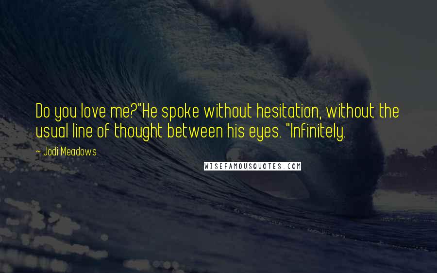 Jodi Meadows Quotes: Do you love me?"He spoke without hesitation, without the usual line of thought between his eyes. "Infinitely.