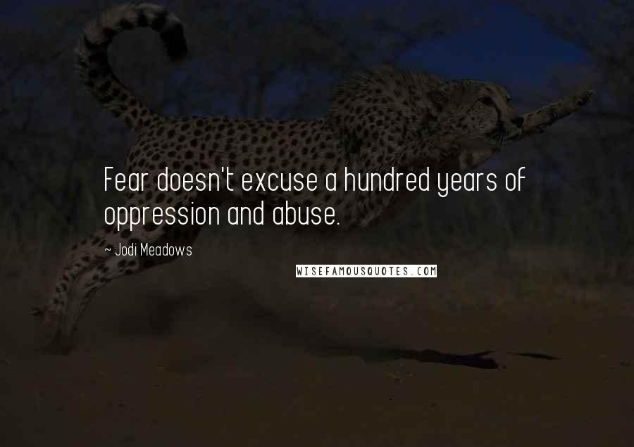 Jodi Meadows Quotes: Fear doesn't excuse a hundred years of oppression and abuse.