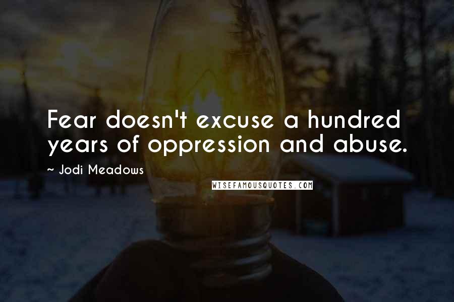 Jodi Meadows Quotes: Fear doesn't excuse a hundred years of oppression and abuse.