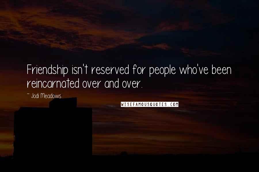 Jodi Meadows Quotes: Friendship isn't reserved for people who've been reincarnated over and over.