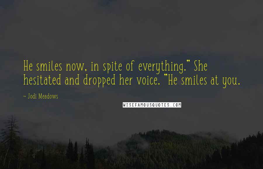 Jodi Meadows Quotes: He smiles now, in spite of everything." She hesitated and dropped her voice. "He smiles at you.