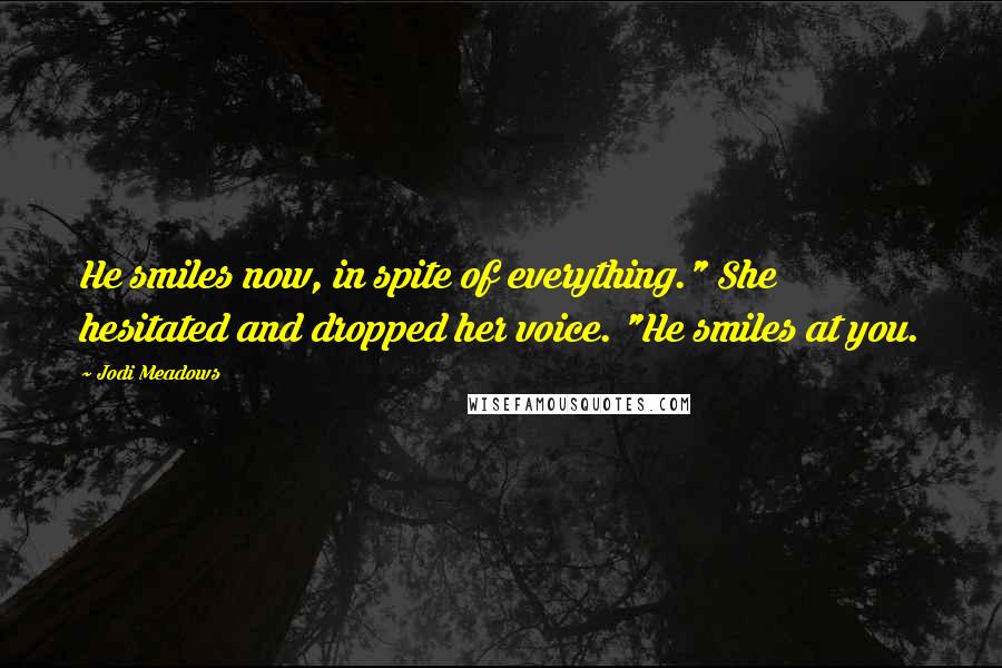 Jodi Meadows Quotes: He smiles now, in spite of everything." She hesitated and dropped her voice. "He smiles at you.