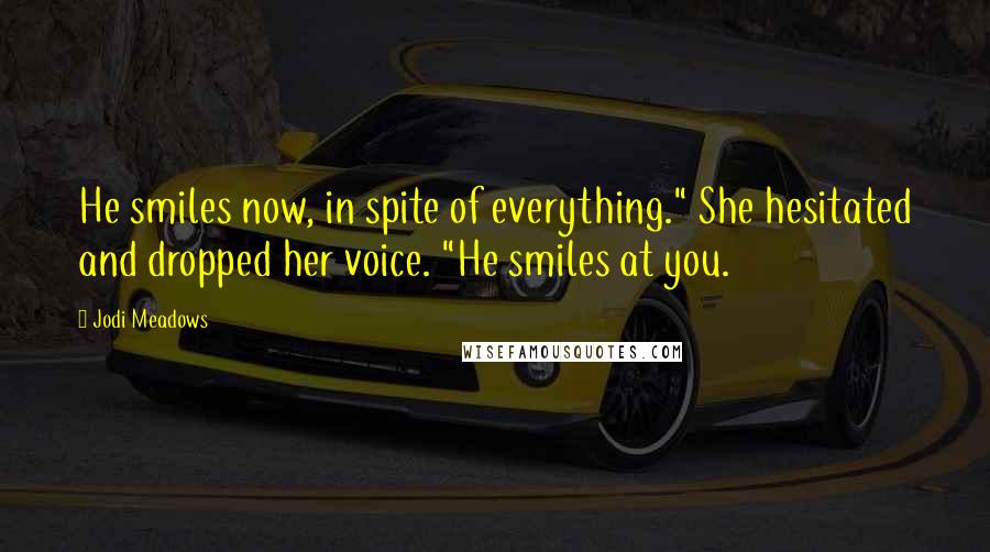 Jodi Meadows Quotes: He smiles now, in spite of everything." She hesitated and dropped her voice. "He smiles at you.