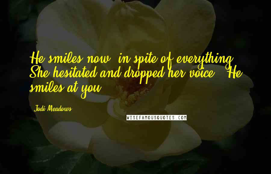 Jodi Meadows Quotes: He smiles now, in spite of everything." She hesitated and dropped her voice. "He smiles at you.