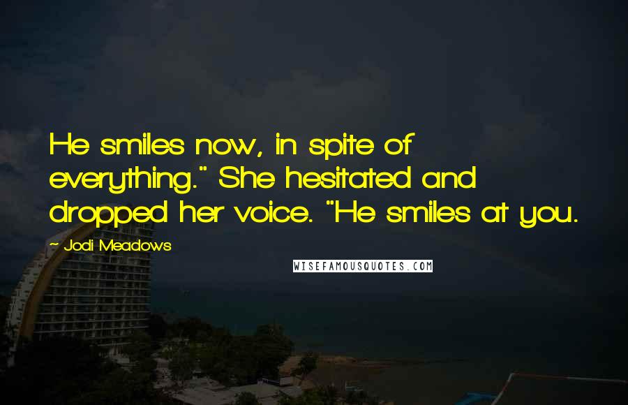 Jodi Meadows Quotes: He smiles now, in spite of everything." She hesitated and dropped her voice. "He smiles at you.