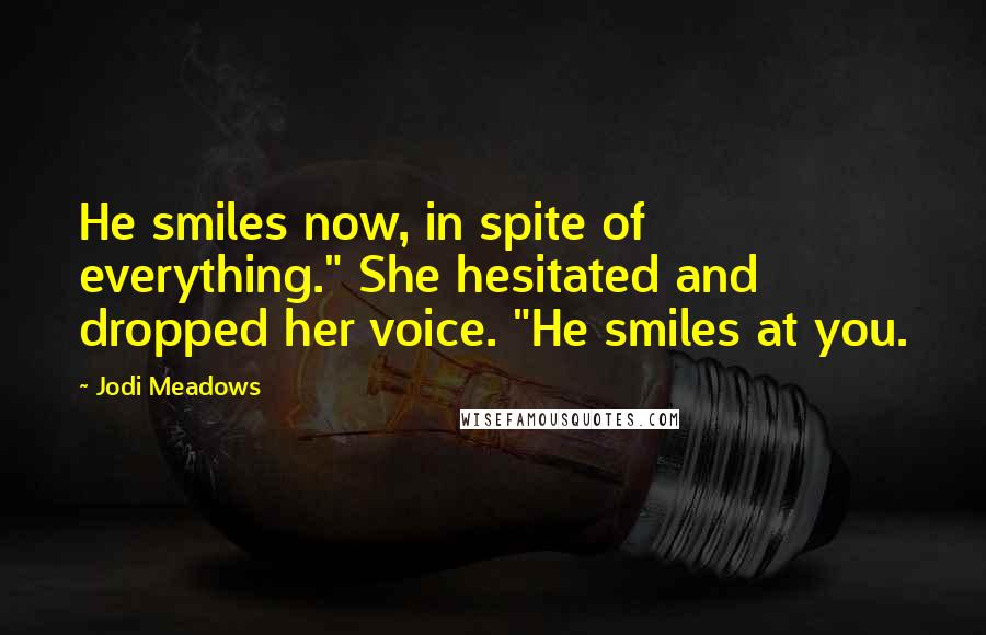 Jodi Meadows Quotes: He smiles now, in spite of everything." She hesitated and dropped her voice. "He smiles at you.