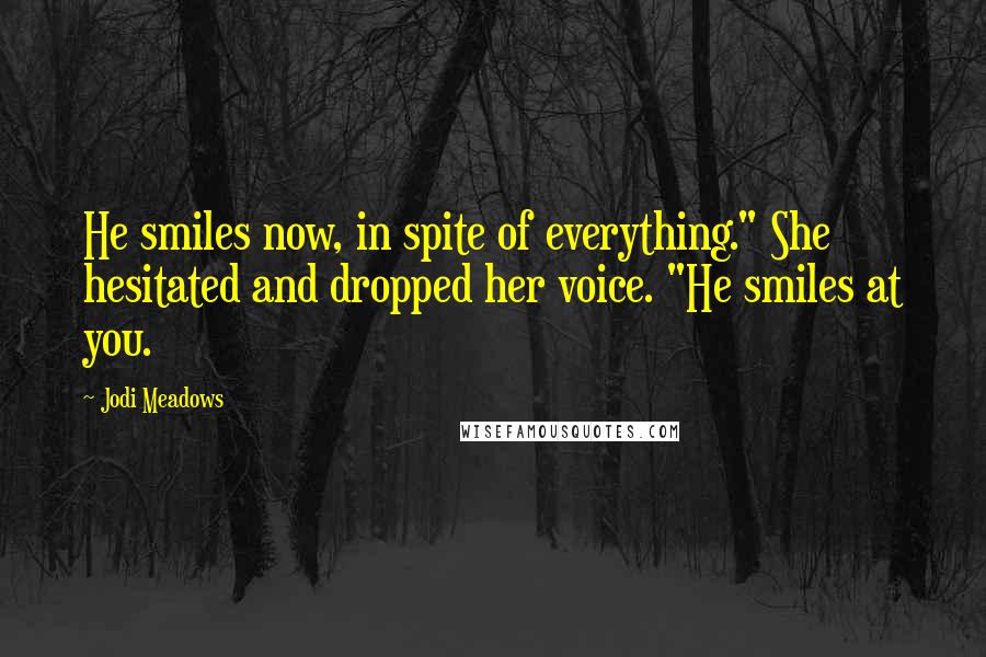 Jodi Meadows Quotes: He smiles now, in spite of everything." She hesitated and dropped her voice. "He smiles at you.